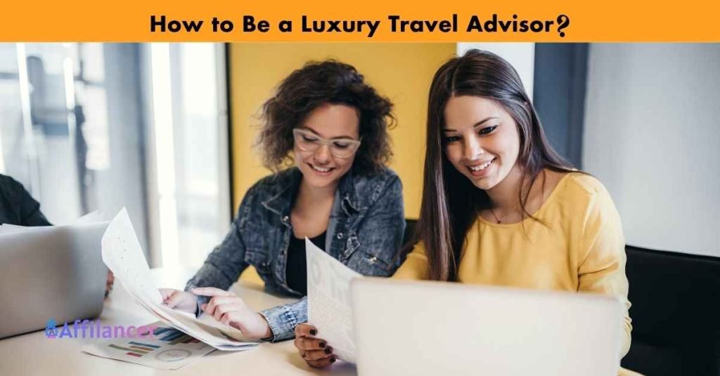 How to Be a Luxury Travel Advisor